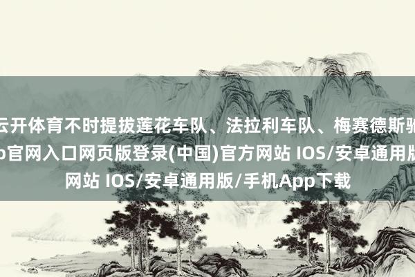 云开体育不时提拔莲花车队、法拉利车队、梅赛德斯驰骋车队-开运app官网入口网页版登录(中国)官方网站 IOS/安卓通用版/手机App下载