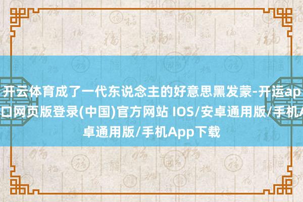 开云体育成了一代东说念主的好意思黑发蒙-开运app官网入口网页版登录(中国)官方网站 IOS/安卓通用版/手机App下载