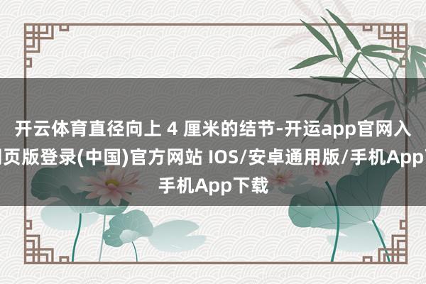 开云体育直径向上 4 厘米的结节-开运app官网入口网页版登录(中国)官方网站 IOS/安卓通用版/手机App下载