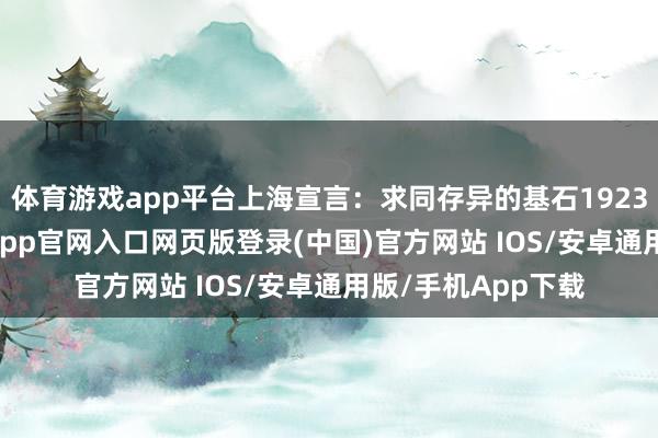 体育游戏app平台上海宣言：求同存异的基石1923年1月17日-开运app官网入口网页版登录(中国)官方网站 IOS/安卓通用版/手机App下载
