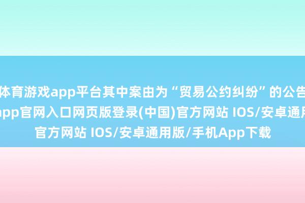 体育游戏app平台其中案由为“贸易公约纠纷”的公告以31则居首-开运app官网入口网页版登录(中国)官方网站 IOS/安卓通用版/手机App下载