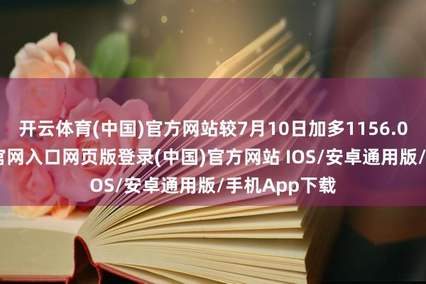 开云体育(中国)官方网站较7月10日加多1156.0户-开运app官网入口网页版登录(中国)官方网站 IOS/安卓通用版/手机App下载