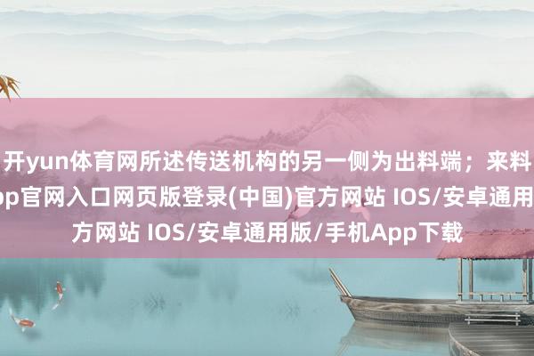 开yun体育网所述传送机构的另一侧为出料端；来料检测机构-开运app官网入口网页版登录(中国)官方网站 IOS/安卓通用版/手机App下载