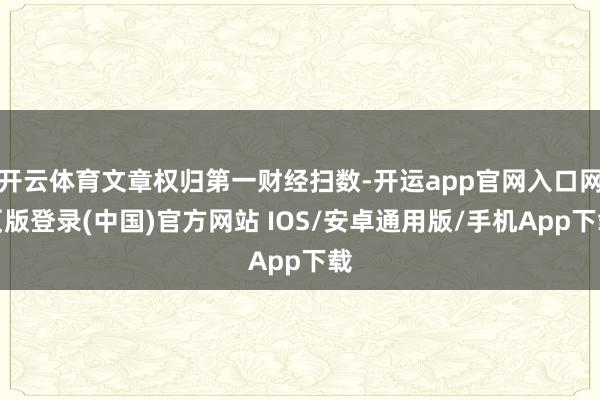 开云体育文章权归第一财经扫数-开运app官网入口网页版登录(中国)官方网站 IOS/安卓通用版/手机App下载