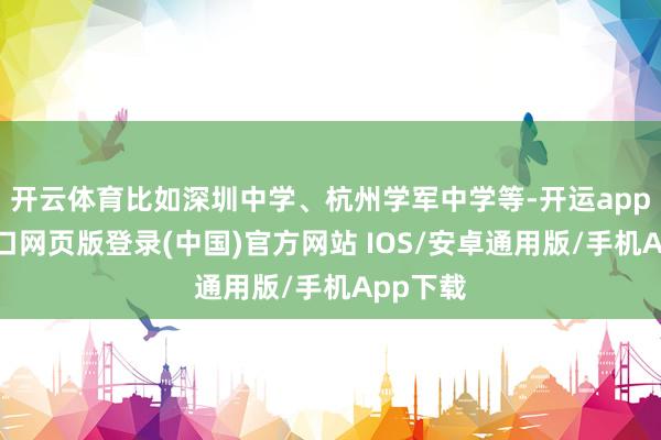 开云体育比如深圳中学、杭州学军中学等-开运app官网入口网页版登录(中国)官方网站 IOS/安卓通用版/手机App下载