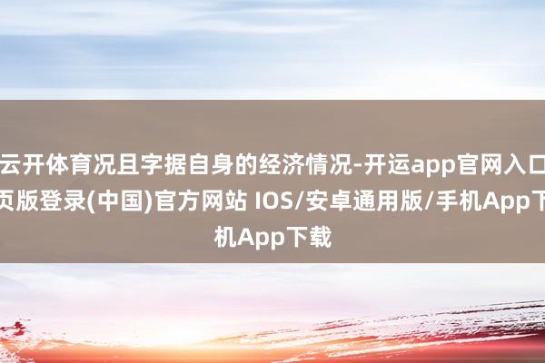云开体育况且字据自身的经济情况-开运app官网入口网页版登录(中国)官方网站 IOS/安卓通用版/手机App下载