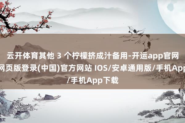 云开体育其他 3 个柠檬挤成汁备用-开运app官网入口网页版登录(中国)官方网站 IOS/安卓通用版/手机App下载