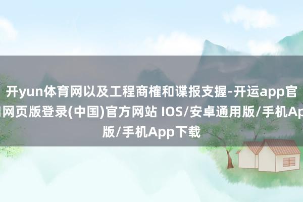 开yun体育网以及工程商榷和谍报支握-开运app官网入口网页版登录(中国)官方网站 IOS/安卓通用版/手机App下载