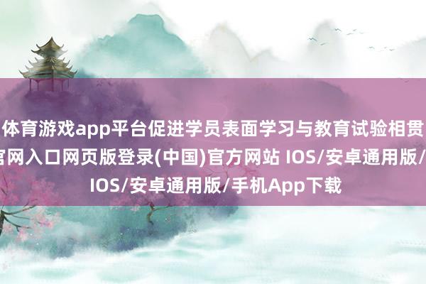 体育游戏app平台促进学员表面学习与教育试验相贯串-开运app官网入口网页版登录(中国)官方网站 IOS/安卓通用版/手机App下载