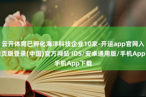 云开体育已孵化海洋科技企业10家-开运app官网入口网页版登录(中国)官方网站 IOS/安卓通用版/手机App下载